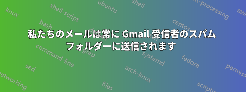 私たちのメールは常に Gmail 受信者のスパム フォルダーに送信されます 