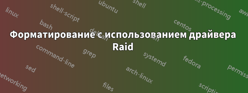 Форматирование с использованием драйвера Raid