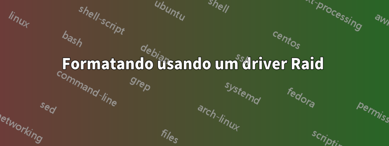 Formatando usando um driver Raid