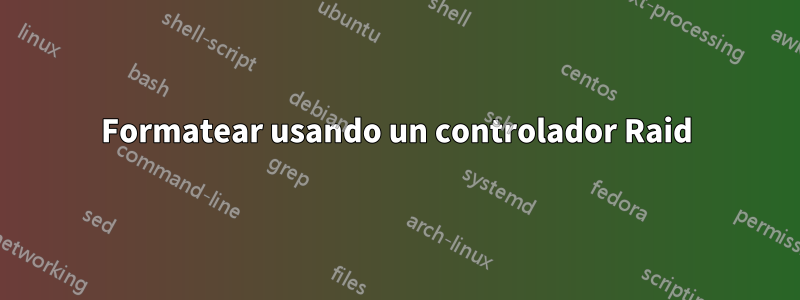 Formatear usando un controlador Raid