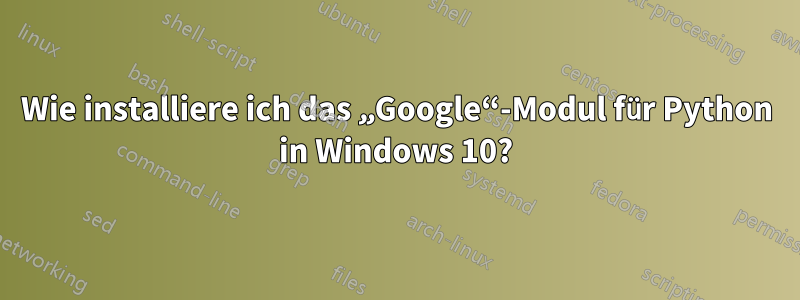 Wie installiere ich das „Google“-Modul für Python in Windows 10?