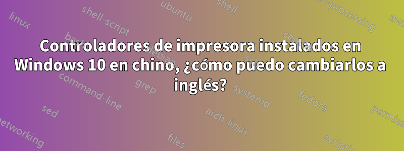 Controladores de impresora instalados en Windows 10 en chino, ¿cómo puedo cambiarlos a inglés?