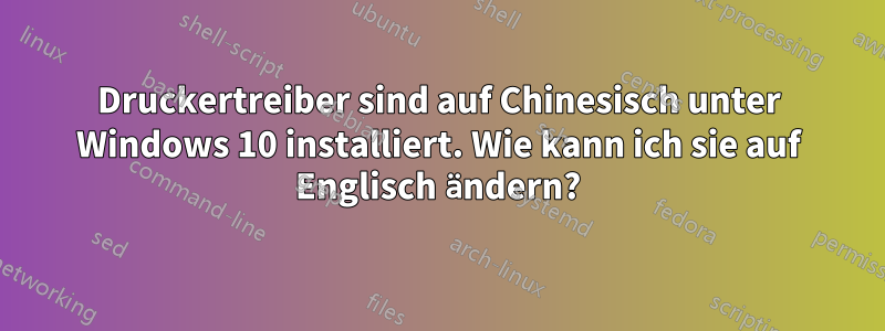 Druckertreiber sind auf Chinesisch unter Windows 10 installiert. Wie kann ich sie auf Englisch ändern?