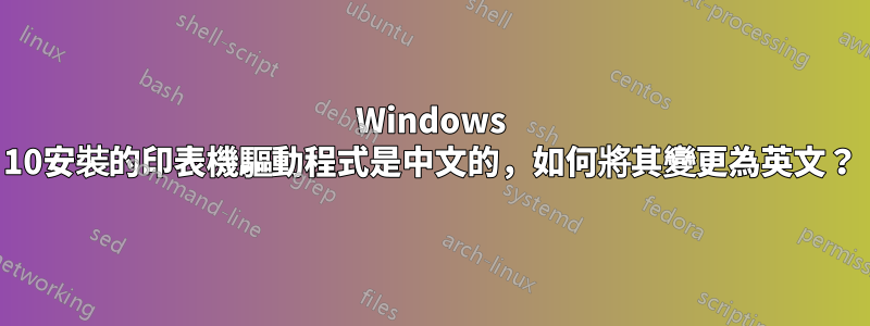 Windows 10安裝的印表機驅動程式是中文的，如何將其變更為英文？