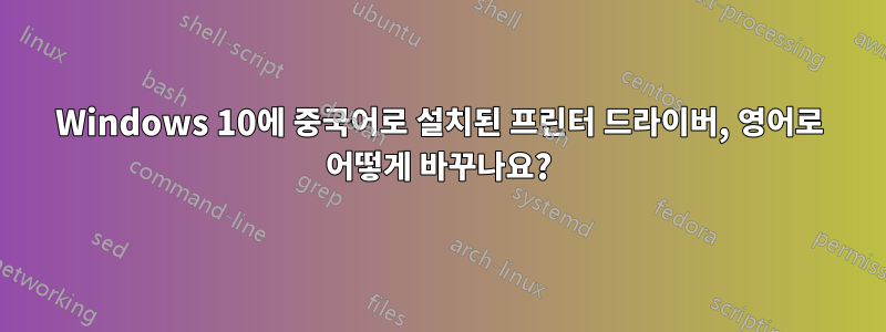 Windows 10에 중국어로 설치된 프린터 드라이버, 영어로 어떻게 바꾸나요?