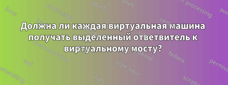 Должна ли каждая виртуальная машина получать выделенный ответвитель к виртуальному мосту?