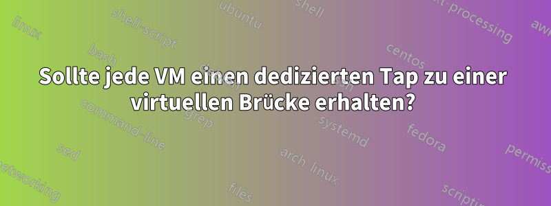 Sollte jede VM einen dedizierten Tap zu einer virtuellen Brücke erhalten?