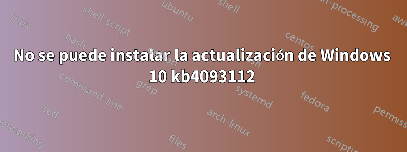 No se puede instalar la actualización de Windows 10 kb4093112