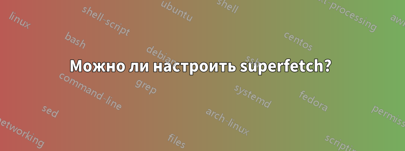 Можно ли настроить superfetch?