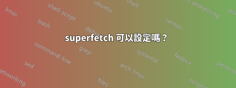 superfetch 可以設定嗎？