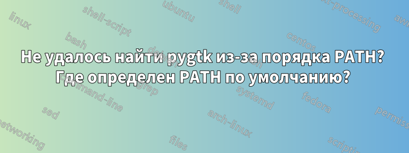 Не удалось найти pygtk из-за порядка PATH? Где определен PATH по умолчанию?