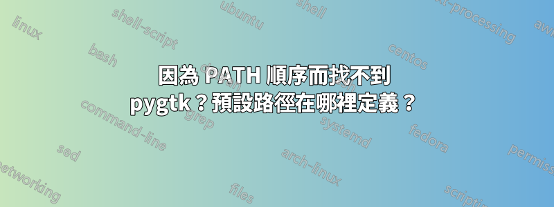 因為 PATH 順序而找不到 pygtk？預設路徑在哪裡定義？