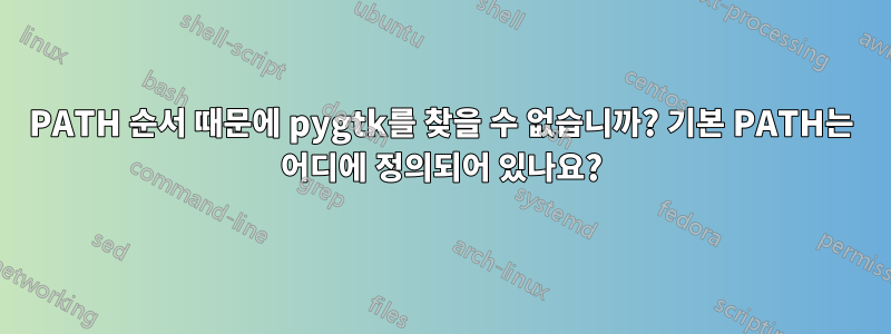 PATH 순서 때문에 pygtk를 찾을 수 없습니까? 기본 PATH는 어디에 정의되어 있나요?