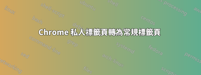 Chrome 私人標籤頁轉為常規標籤頁