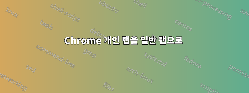Chrome 개인 탭을 일반 탭으로