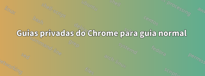 Guias privadas do Chrome para guia normal