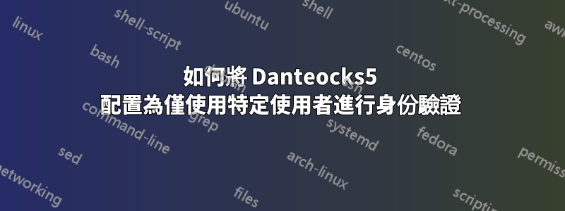 如何將 Danteocks5 配置為僅使用特定使用者進行身份驗證