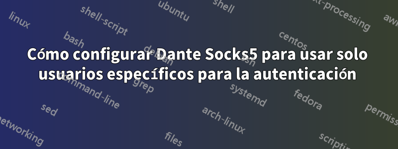 Cómo configurar Dante Socks5 para usar solo usuarios específicos para la autenticación