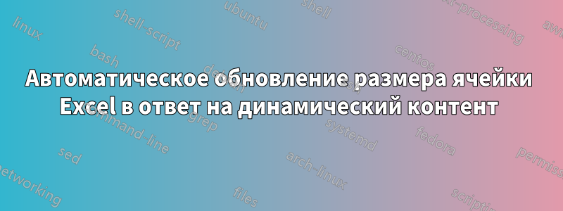 Автоматическое обновление размера ячейки Excel в ответ на динамический контент