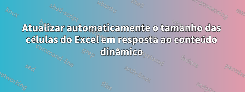Atualizar automaticamente o tamanho das células do Excel em resposta ao conteúdo dinâmico