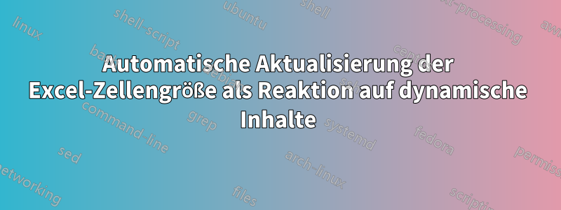Automatische Aktualisierung der Excel-Zellengröße als Reaktion auf dynamische Inhalte