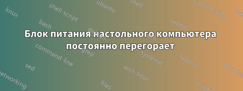 Блок питания настольного компьютера постоянно перегорает