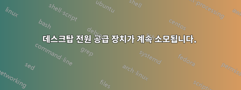 데스크탑 전원 공급 장치가 계속 소모됩니다.