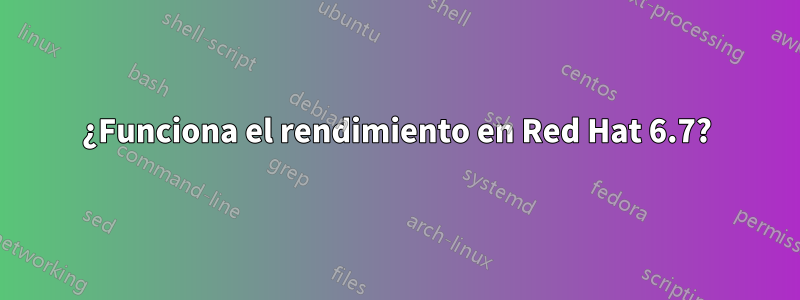 ¿Funciona el rendimiento en Red Hat 6.7?