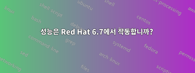성능은 Red Hat 6.7에서 작동합니까?