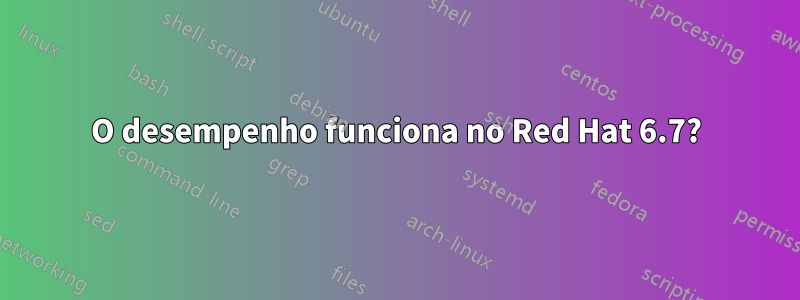 O desempenho funciona no Red Hat 6.7?