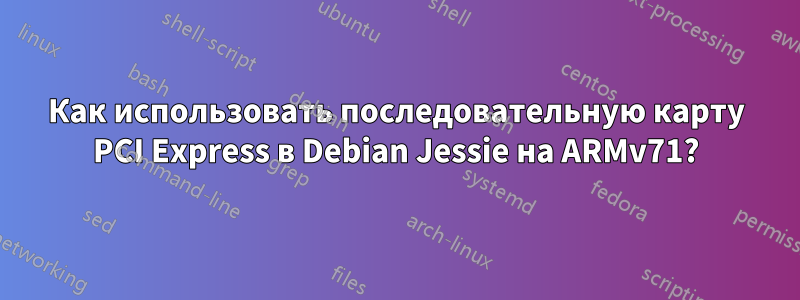 Как использовать последовательную карту PCI Express в Debian Jessie на ARMv71?