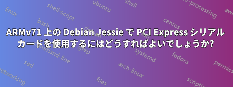 ARMv71 上の Debian Jessie で PCI Express シリアル カードを使用するにはどうすればよいでしょうか?