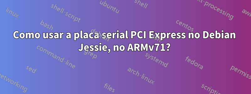 Como usar a placa serial PCI Express no Debian Jessie, no ARMv71?