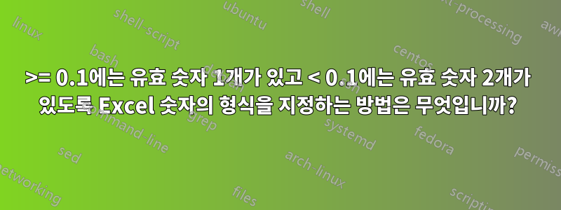 >= 0.1에는 유효 숫자 1개가 있고 < 0.1에는 유효 숫자 2개가 있도록 Excel 숫자의 형식을 지정하는 방법은 무엇입니까?