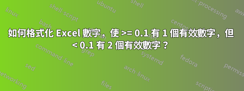 如何格式化 Excel 數字，使 >= 0.1 有 1 個有效數字，但 < 0.1 有 2 個有效數字？