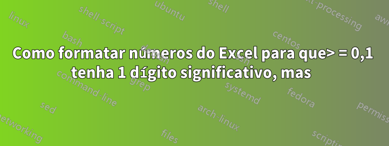 Como formatar números do Excel para que> = 0,1 tenha 1 dígito significativo, mas 