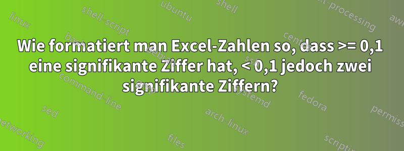 Wie formatiert man Excel-Zahlen so, dass >= 0,1 eine signifikante Ziffer hat, < 0,1 jedoch zwei signifikante Ziffern?