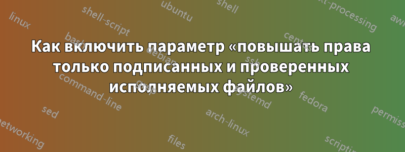 Как включить параметр «повышать права только подписанных и проверенных исполняемых файлов»