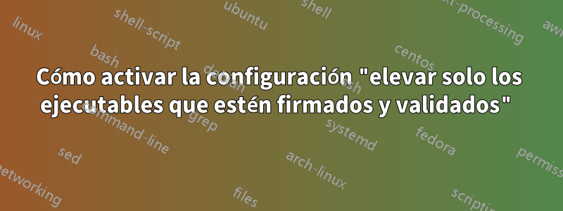 Cómo activar la configuración "elevar solo los ejecutables que estén firmados y validados"