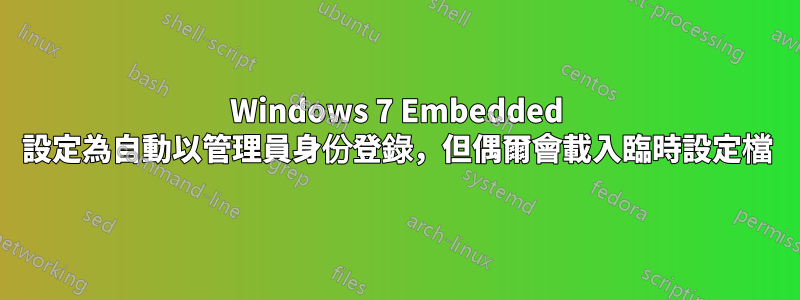 Windows 7 Embedded 設定為自動以管理員身份登錄，但偶爾會載入臨時設定檔