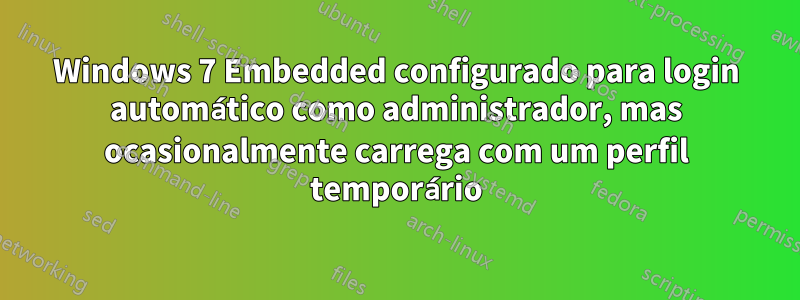 Windows 7 Embedded configurado para login automático como administrador, mas ocasionalmente carrega com um perfil temporário