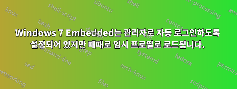 Windows 7 Embedded는 관리자로 자동 로그인하도록 설정되어 있지만 때때로 임시 프로필로 로드됩니다.