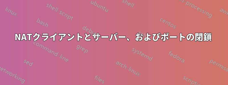 NATクライアントとサーバー、およびポートの閉鎖