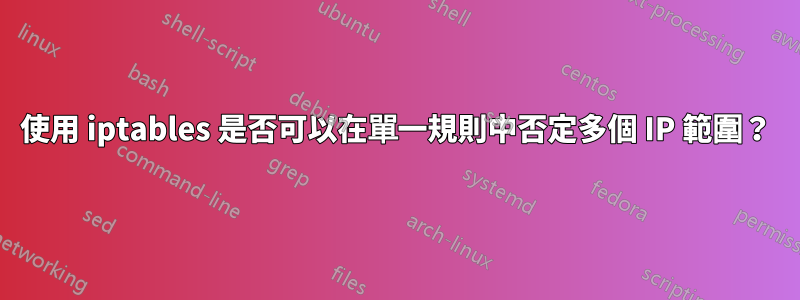 使用 iptables 是否可以在單一規則中否定多個 IP 範圍？