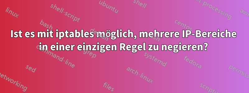 Ist es mit iptables möglich, mehrere IP-Bereiche in einer einzigen Regel zu negieren?