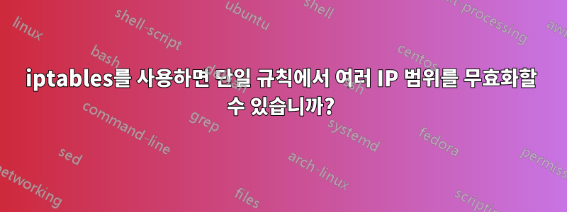 iptables를 사용하면 단일 규칙에서 여러 IP 범위를 무효화할 수 있습니까?