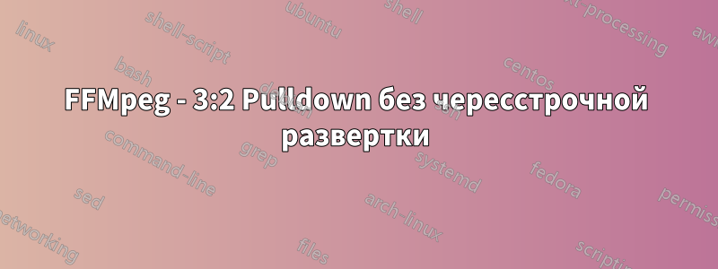 FFMpeg - 3:2 Pulldown без чересстрочной развертки