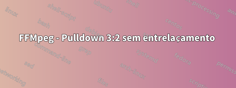 FFMpeg - Pulldown 3:2 sem entrelaçamento