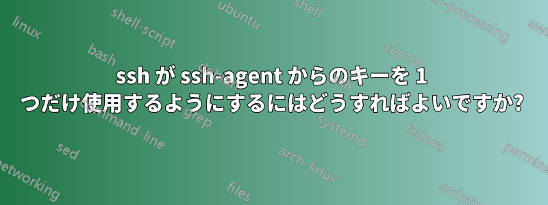ssh が ssh-agent からのキーを 1 つだけ使用するようにするにはどうすればよいですか?