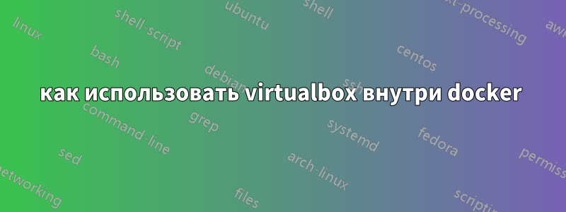 как использовать virtualbox внутри docker